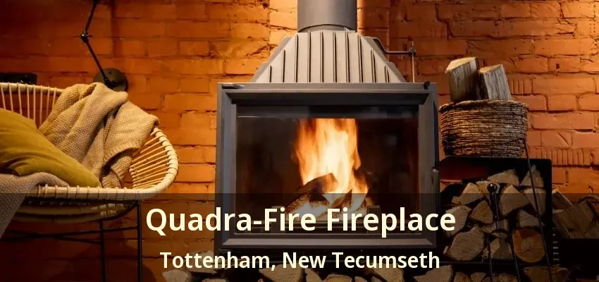 Quadra-Fire Fireplace Tottenham, New Tecumseth - ON